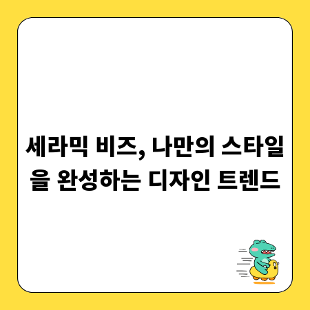 세라믹 비즈, 나만의 스타일을 완성하는 디자인 트렌드