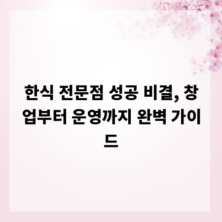 한식 전문점 성공 비결, 창업부터 운영까지 완벽 가이드