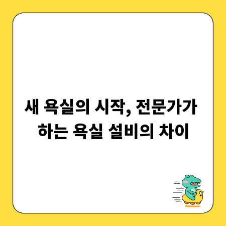 새 욕실의 시작, 전문가가 하는 욕실 설비의 차이