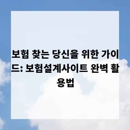 보험 찾는 당신을 위한 가이드: 보험설계사이트 완벽 활용법