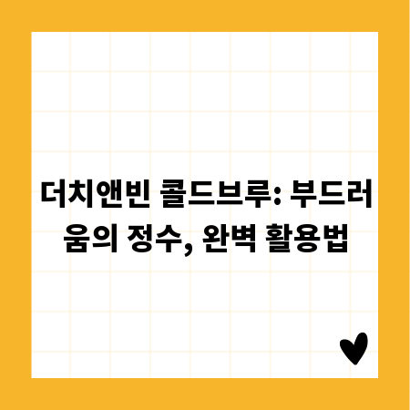 더치앤빈 콜드브루: 부드러움의 정수, 완벽 활용법