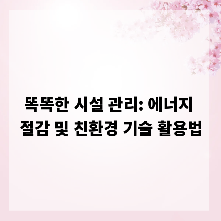 똑똑한 시설 관리: 에너지 절감 및 친환경 기술 활용법