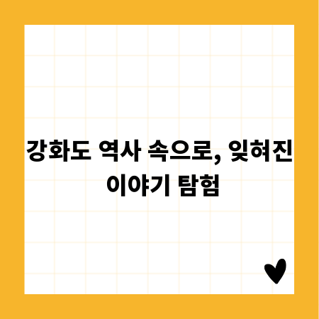 강화도 역사 속으로, 잊혀진 이야기 탐험