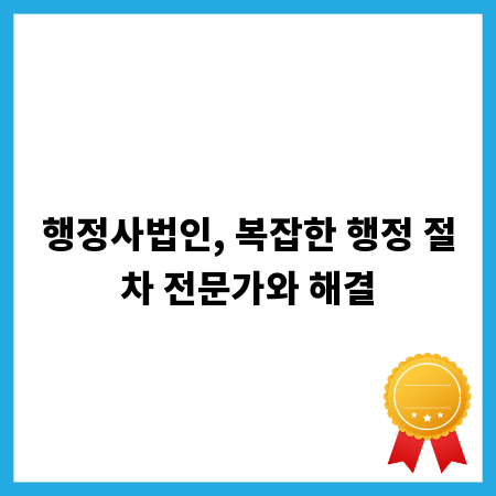 행정사법인, 복잡한 행정 절차 전문가와 해결