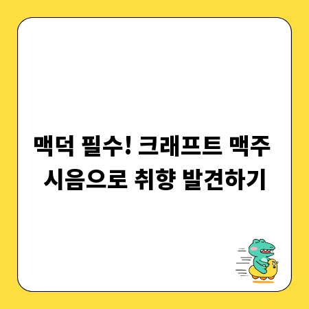 맥덕 필수! 크래프트 맥주 시음으로 취향 발견하기