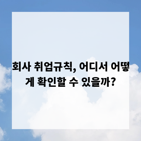 회사 취업규칙, 어디서 어떻게 확인할 수 있을까?