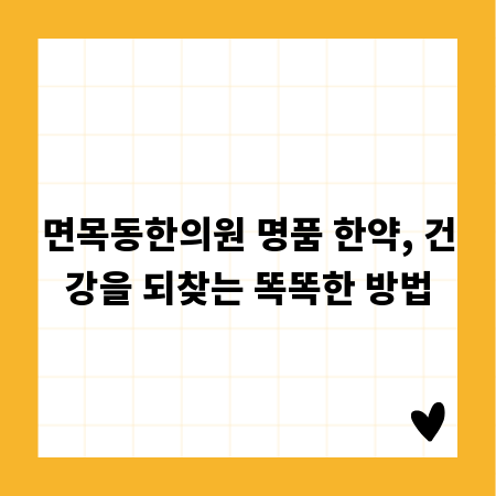 면목동한의원 명품 한약, 건강을 되찾는 똑똑한 방법