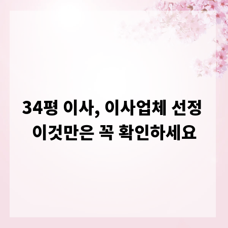 34평 이사, 이사업체 선정 이것만은 꼭 확인하세요