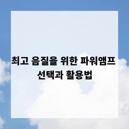 최고 음질을 위한 파워앰프 선택과 활용법