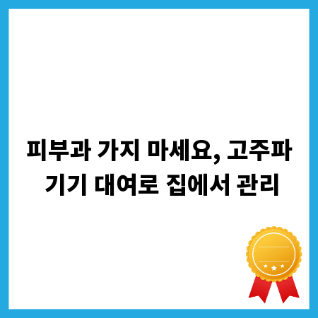 고주파 기기 대여, 나에게 맞는 최적의 홈 케어 찾기