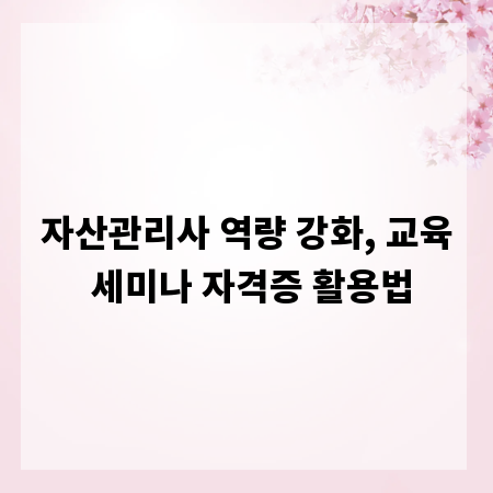 자산관리사 역량 강화, 교육 세미나 자격증 활용법