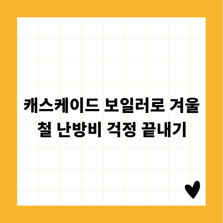 캐스케이드 보일러로 겨울철 난방비 걱정 끝내기