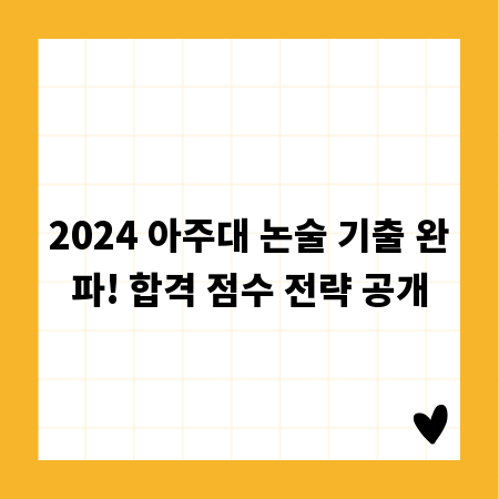 2024 아주대 논술 기출 완파! 합격 점수 전략 공개