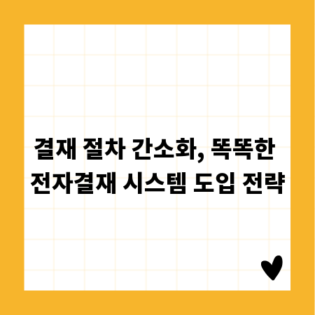 결재 절차 간소화, 똑똑한 전자결재 시스템 도입 전략