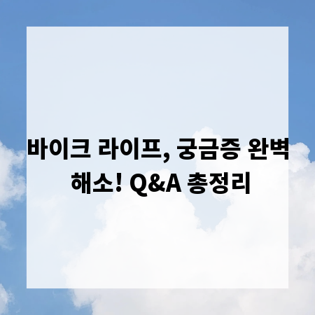 바이크 라이프, 궁금증 완벽 해소! Q&A 총정리