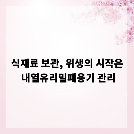 식재료 보관, 위생의 시작은 내열유리밀폐용기 관리