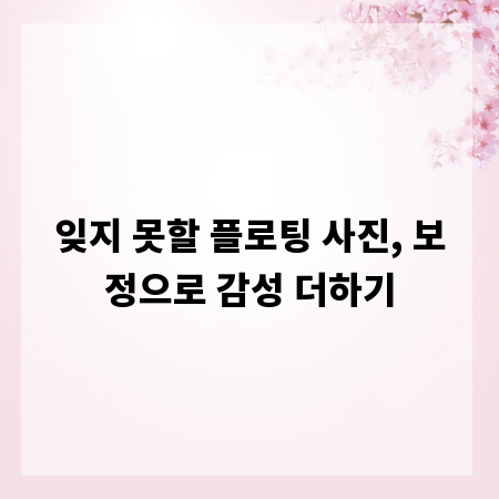 잊지 못할 플로팅 사진, 보정으로 감성 더하기
