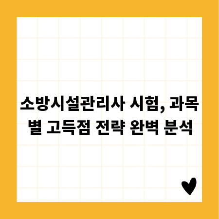 소방시설관리사 시험, 과목별 고득점 전략 완벽 분석
