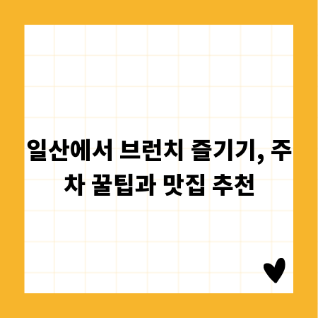 일산에서 브런치 즐기기, 주차 꿀팁과 맛집 추천