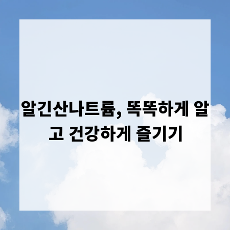 알긴산나트륨, 똑똑하게 알고 건강하게 즐기기