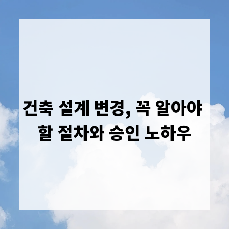 건축 설계 변경, 꼭 알아야 할 절차와 승인 노하우