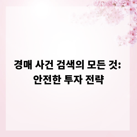 경매 사건 검색의 모든 것: 안전한 투자 전략