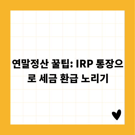 연말정산 꿀팁: IRP 통장으로 세금 환급 노리기