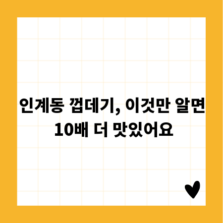 인계동 껍데기, 이것만 알면 10배 더 맛있어요
