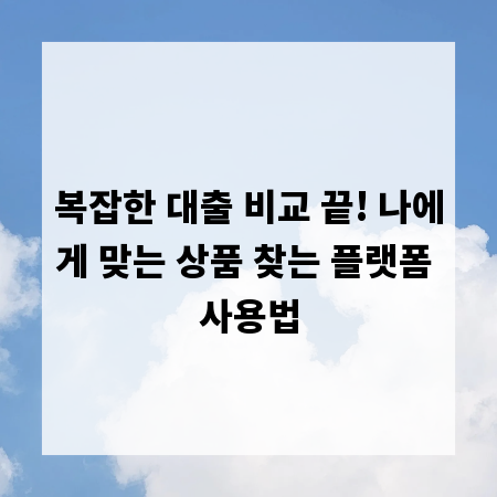 복잡한 대출 비교 끝! 나에게 맞는 상품 찾는 플랫폼 사용법