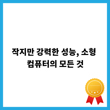 작지만 강력한 성능, 소형 컴퓨터의 모든 것