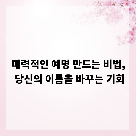 매력적인 예명 만드는 비법, 당신의 이름을 바꾸는 기회