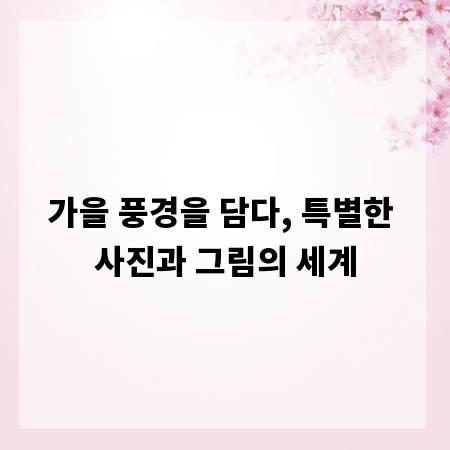 가을 풍경을 담다, 특별한 사진과 그림의 세계
