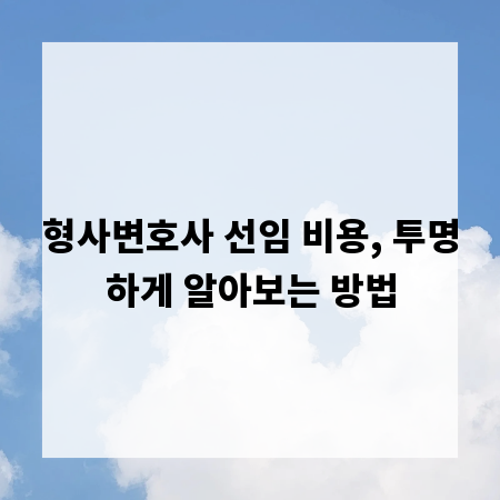 형사변호사 선임 비용, 투명하게 알아보는 방법