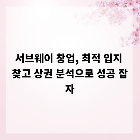 서브웨이 창업, 최적 입지 찾고 상권 분석으로 성공 잡자