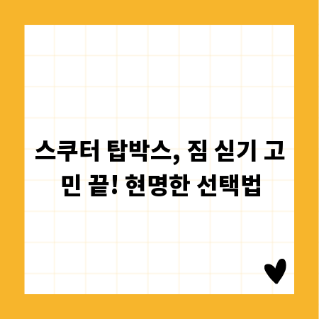 스쿠터 탑박스, 짐 싣기 고민 끝! 현명한 선택법