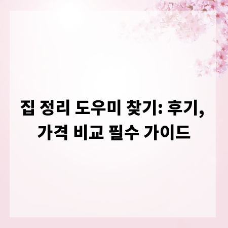 집 정리 도우미 찾기: 후기, 가격 비교 필수 가이드