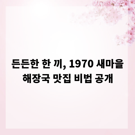 든든한 한 끼, 1970 새마을해장국 맛집 비법 공개