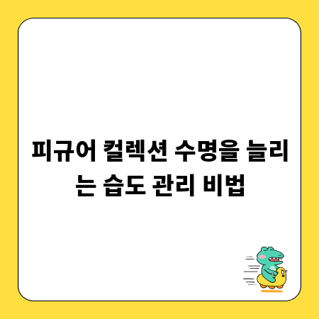 피규어 컬렉션 수명을 늘리는 습도 관리 비법