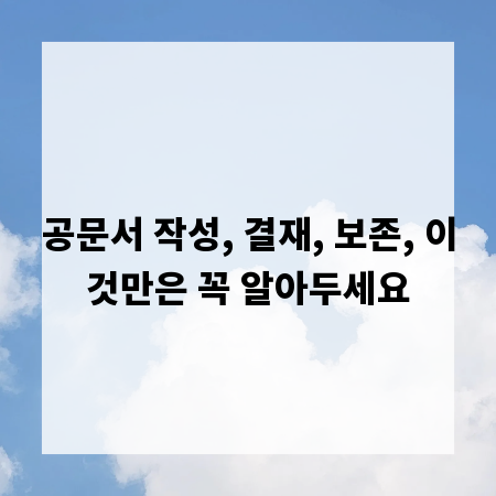 공문서 작성, 결재, 보존, 이것만은 꼭 알아두세요