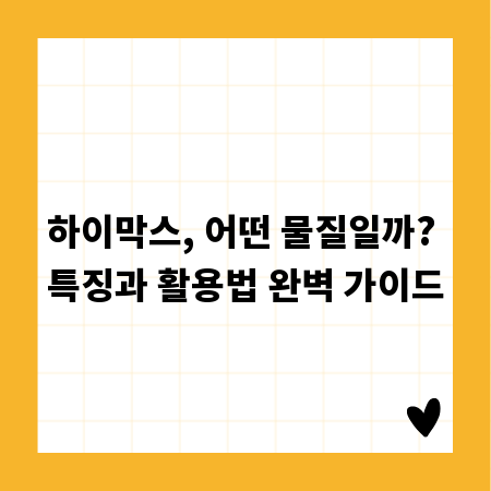 하이막스, 어떤 물질일까? 특징과 활용법 완벽 가이드