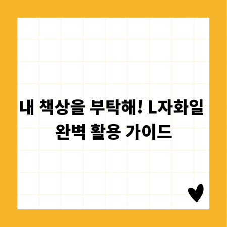 내 책상을 부탁해! L자화일 완벽 활용 가이드