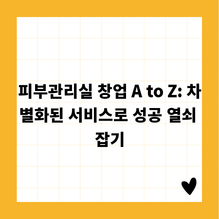 피부관리실 창업 A to Z: 차별화된 서비스로 성공 열쇠 잡기