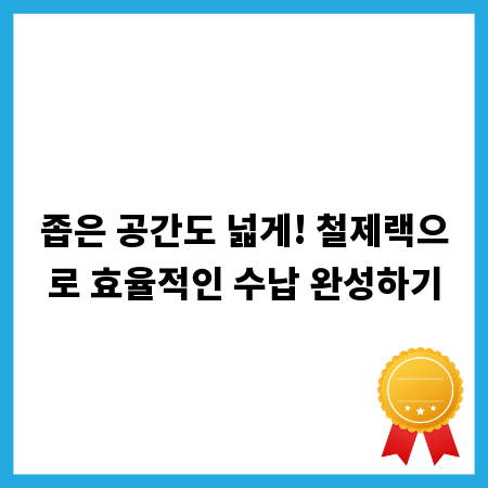 좁은 공간도 넓게! 철제랙으로 효율적인 수납 완성하기