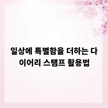 일상에 특별함을 더하는 다이어리 스탬프 활용법