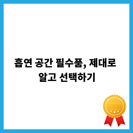 흡연 공간 필수품, 제대로 알고 선택하기