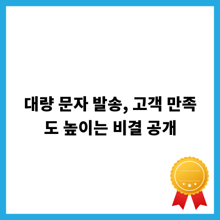 대량 문자 발송, 고객 만족도 높이는 비결 공개