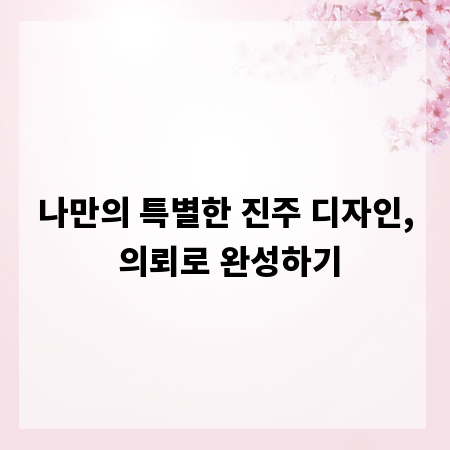 나만의 특별한 진주 디자인, 의뢰로 완성하기