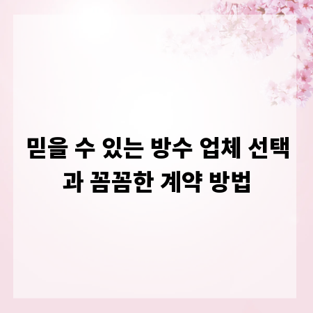 믿을 수 있는 방수 업체 선택과 꼼꼼한 계약 방법