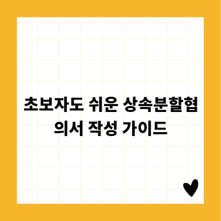 초보자도 쉬운 상속분할협의서 작성 가이드