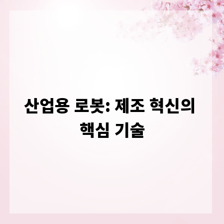 산업용 로봇: 제조 혁신의 핵심 기술